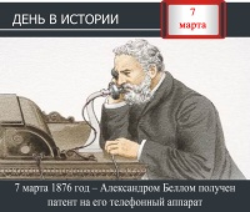 День в истории. 7 марта 1876 год – Александром Беллом получен патент на его телефонный аппарат